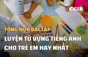 Tổng hợp bài tập luyện từ vựng tiếng Anh cho trẻ em hay nhất